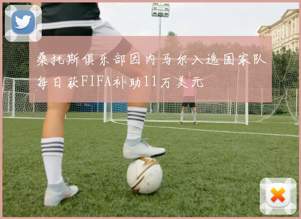 桑托斯俱乐部因内马尔入选国家队每日获FIFA补助11万美元