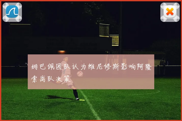 姆巴佩团队认为维尼修斯影响阿隆索离队决策