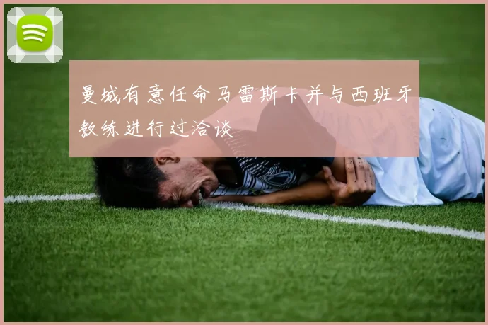 曼城有意任命马雷斯卡并与西班牙教练进行过洽谈