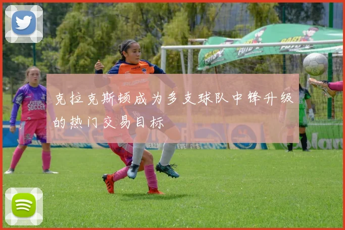 克拉克斯顿成为多支球队中锋升级的热门交易目标