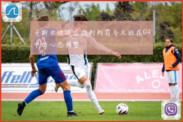 卡斯尔谈适应裁判判罚与文班在G4中的心态调整